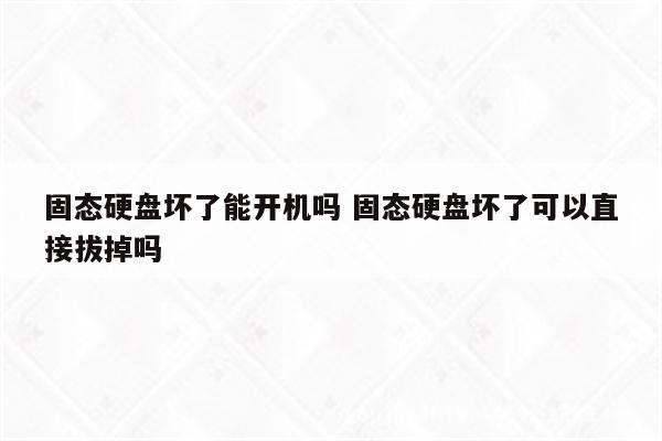 固态硬盘坏了能开机吗 固态硬盘坏了可以直接拔掉吗