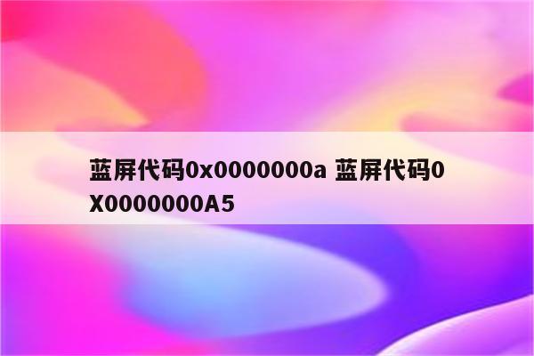 蓝屏代码0x0000000a 蓝屏代码0X0000000A5