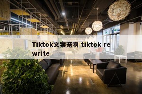 Tiktok文案宠物 tiktok rewrite