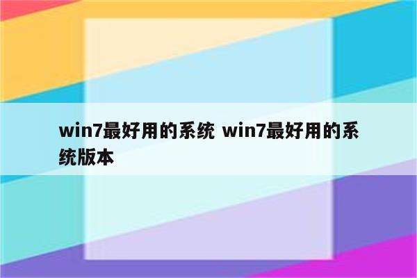 win7最好用的系统 win7最好用的系统版本