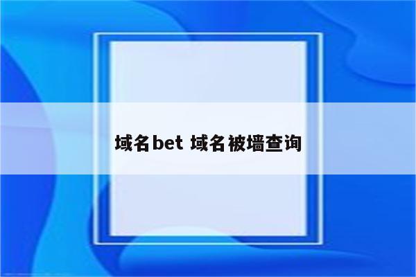 域名bet 域名被墙查询