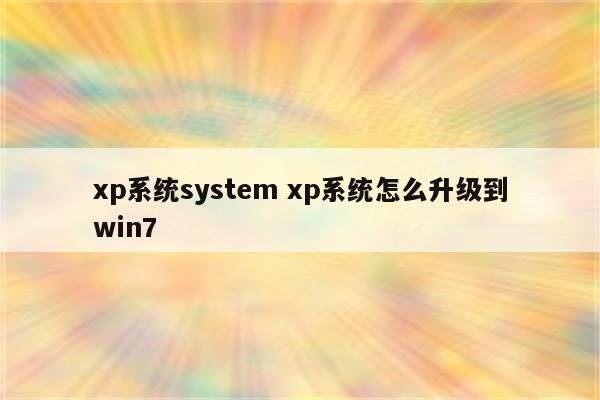 xp系统system xp系统怎么升级到win7