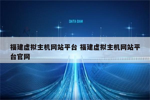 福建虚拟主机网站平台 福建虚拟主机网站平台官网