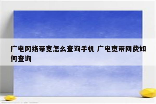 广电网络带宽怎么查询手机 广电宽带网费如何查询