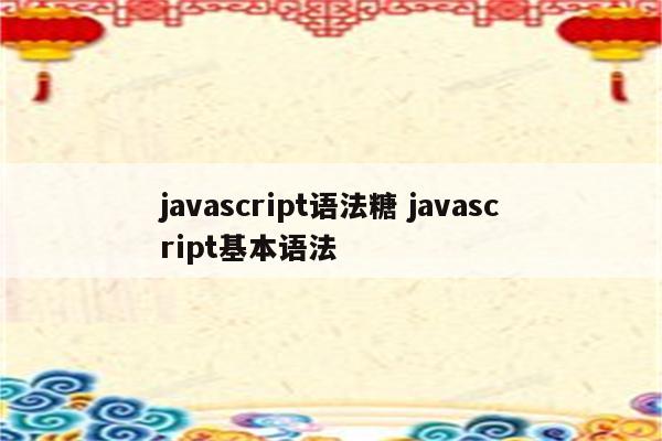 javascript语法糖 javascript基本语法