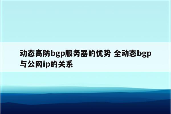 动态高防bgp服务器的优势 全动态bgp与公网ip的关系