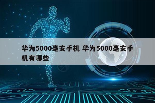 华为5000毫安手机 华为5000毫安手机有哪些