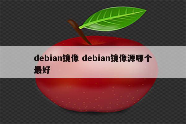 debian镜像 debian镜像源哪个最好