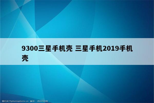 9300三星手机壳 三星手机2019手机壳