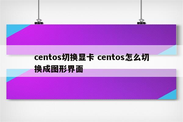 centos切换显卡 centos怎么切换成图形界面