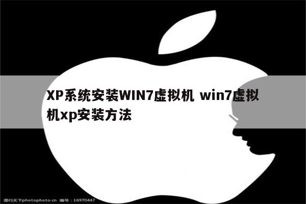 XP系统安装WIN7虚拟机 win7虚拟机xp安装方法