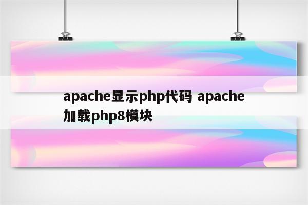 apache显示php代码 apache加载php8模块