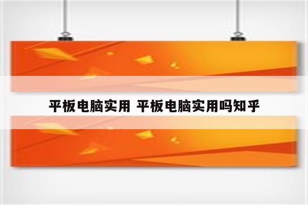 平板电脑实用 平板电脑实用吗知乎