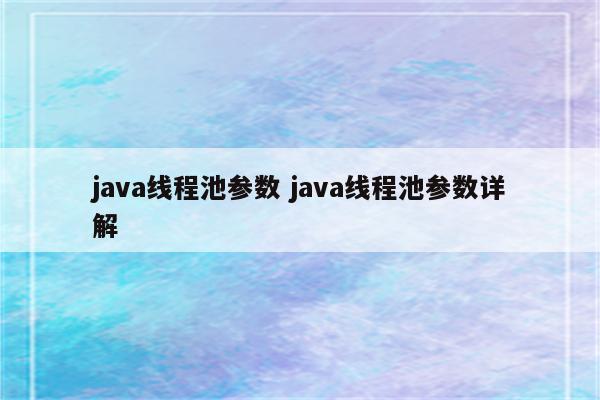 java线程池参数 java线程池参数详解