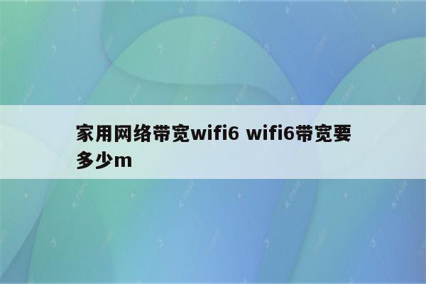 家用网络带宽wifi6 wifi6带宽要多少m