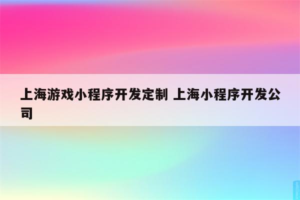 上海游戏小程序开发定制 上海小程序开发公司