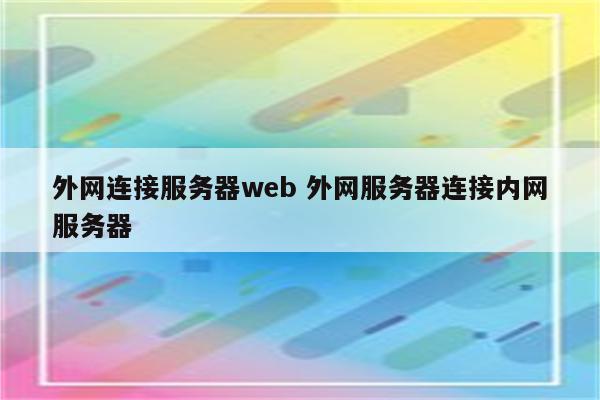 外网连接服务器web 外网服务器连接内网服务器