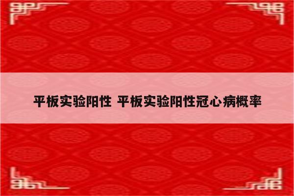 平板实验阳性 平板实验阳性冠心病概率