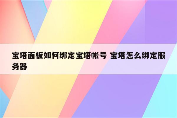 宝塔面板如何绑定宝塔帐号 宝塔怎么绑定服务器