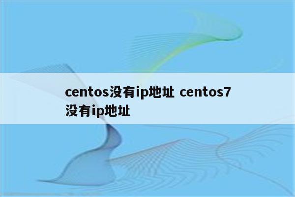 centos没有ip地址 centos7没有ip地址