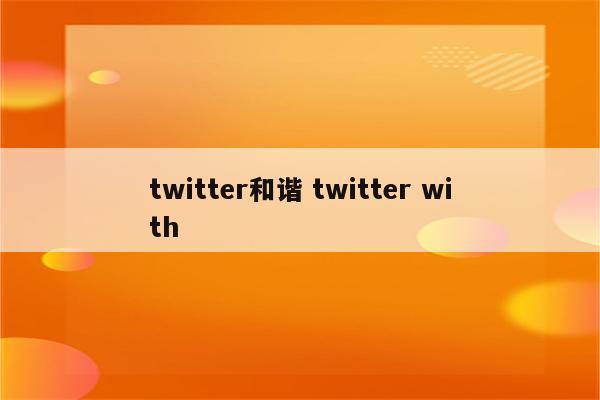 twitter和谐 twitter with