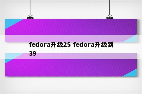 fedora升级25 fedora升级到39