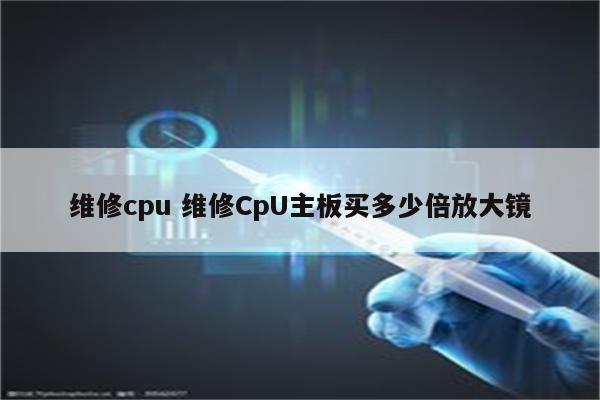 维修cpu 维修CpU主板买多少倍放大镜