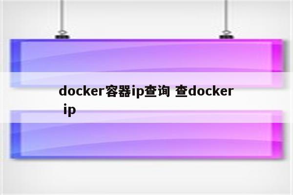 docker容器ip查询 查docker ip