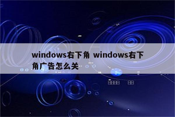 windows右下角 windows右下角广告怎么关