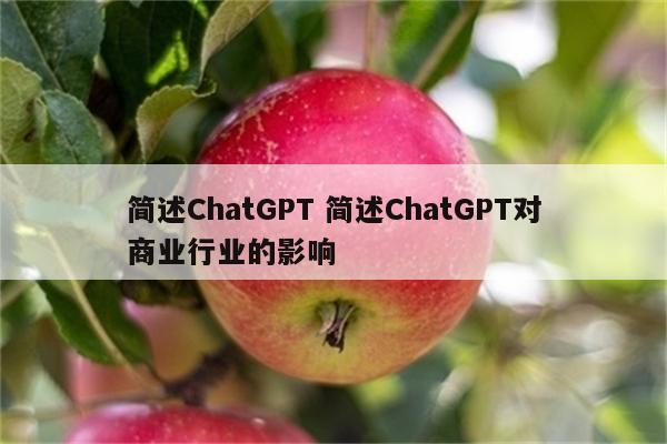 简述ChatGPT 简述ChatGPT对商业行业的影响