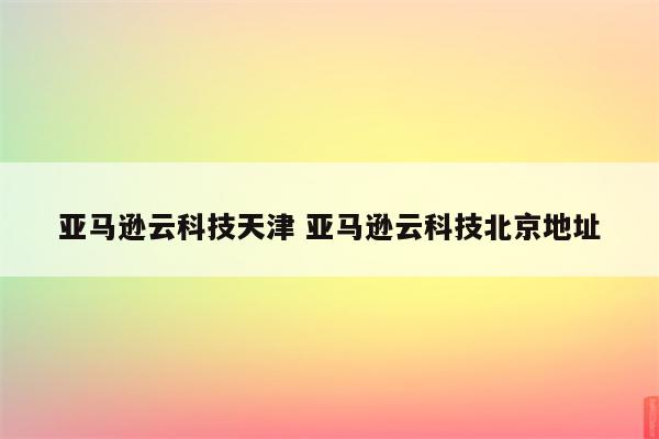 亚马逊云科技天津 亚马逊云科技北京地址