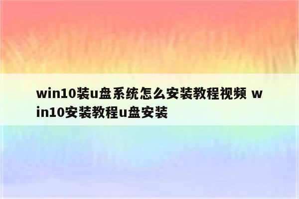 win10装u盘系统怎么安装教程视频 win10安装教程u盘安装