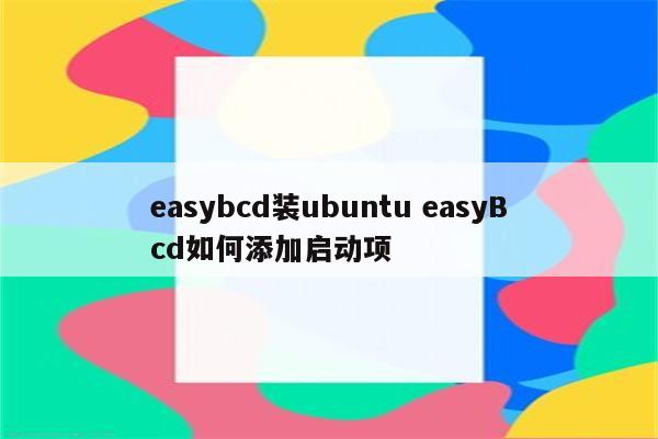 easybcd装ubuntu easyBcd如何添加启动项