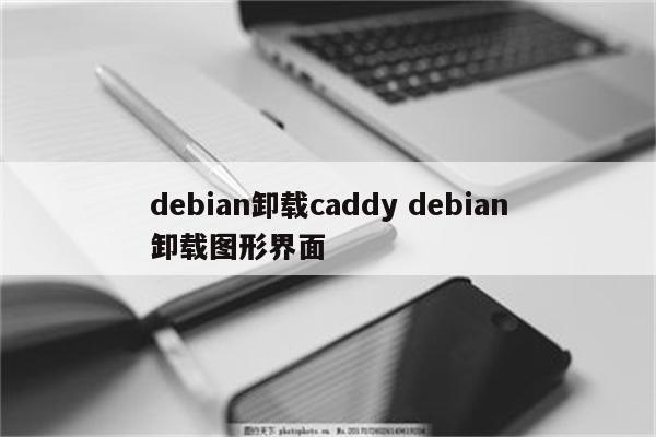 debian卸载caddy debian卸载图形界面