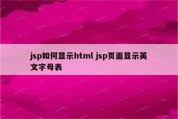 jsp如何显示html jsp页面显示英文字母表