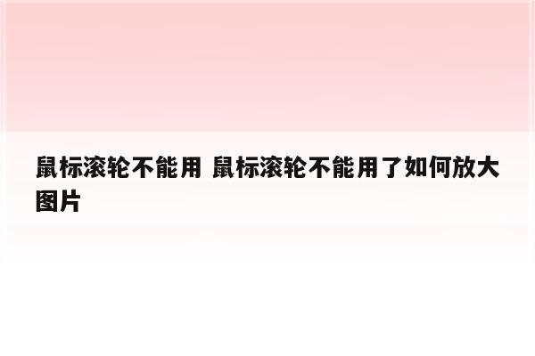 鼠标滚轮不能用 鼠标滚轮不能用了如何放大图片