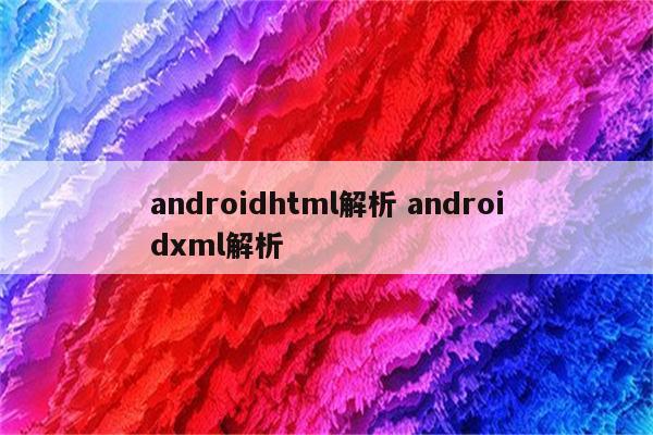 androidhtml解析 androidxml解析