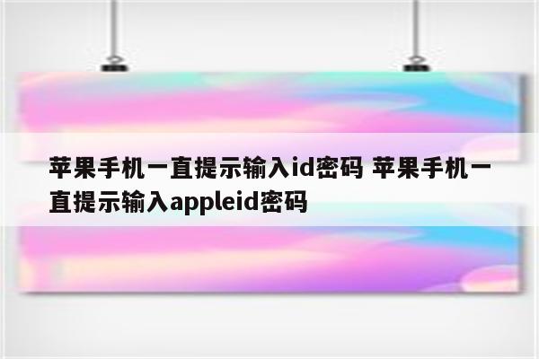 苹果手机一直提示输入id密码 苹果手机一直提示输入appleid密码