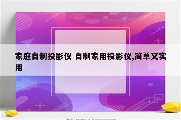 家庭自制投影仪 自制家用投影仪,简单又实用