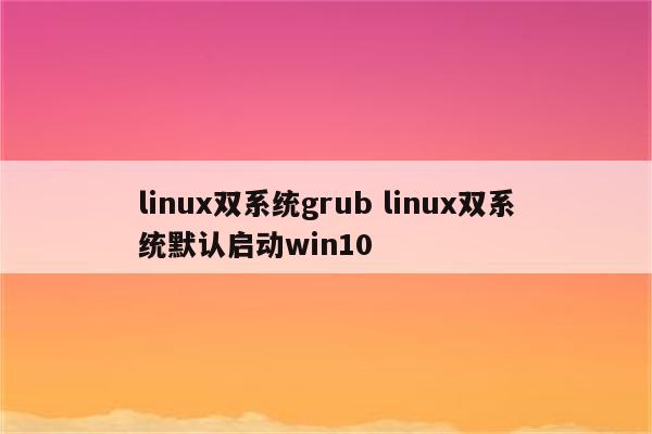 linux双系统grub linux双系统默认启动win10