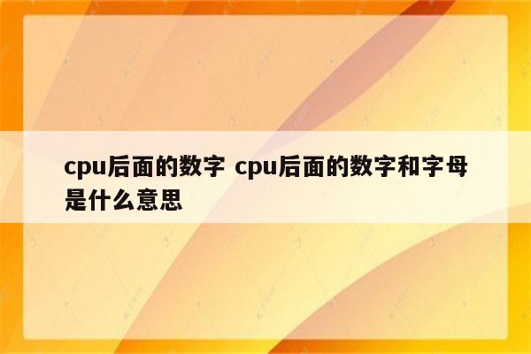 cpu后面的数字 cpu后面的数字和字母是什么意思