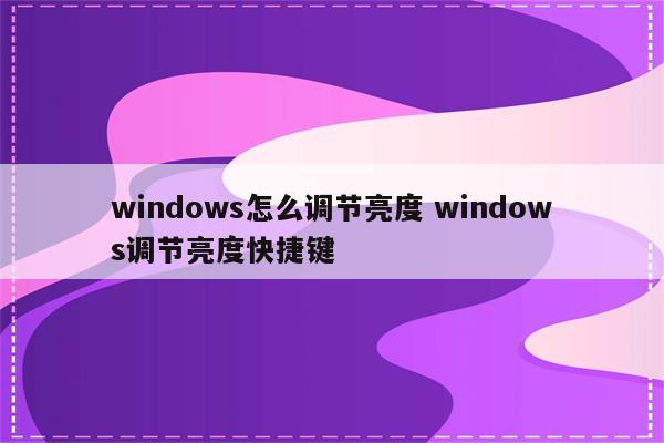 windows怎么调节亮度 windows调节亮度快捷键