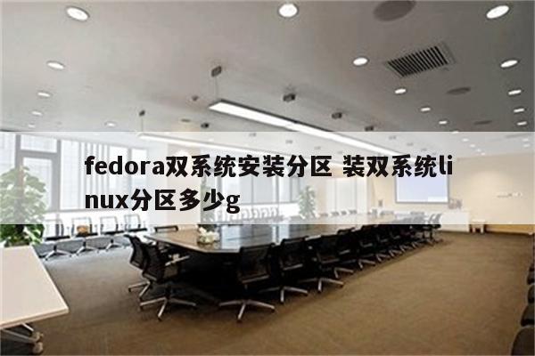 fedora双系统安装分区 装双系统linux分区多少g