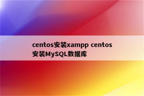 centos安装xampp centos安装MySQL数据库