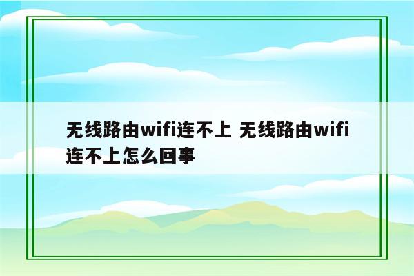 无线路由wifi连不上 无线路由wifi连不上怎么回事