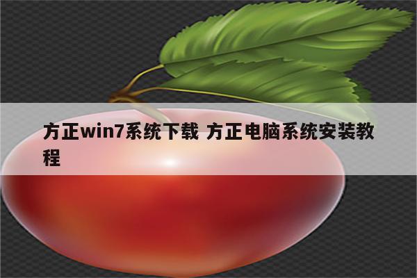 方正win7系统下载 方正电脑系统安装教程