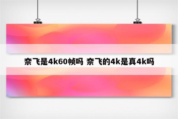 奈飞是4k60帧吗 奈飞的4k是真4k吗