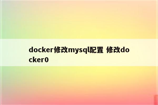 docker修改mysql配置 修改docker0