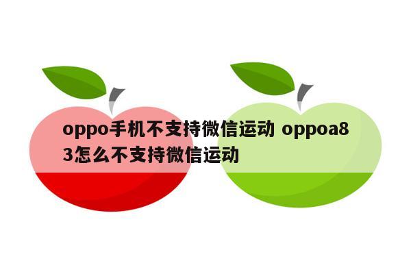 oppo手机不支持微信运动 oppoa83怎么不支持微信运动