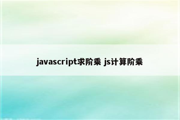 javascript求阶乘 js计算阶乘